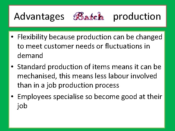 Advantages batch production • Flexibility because production can be changed to meet customer needs