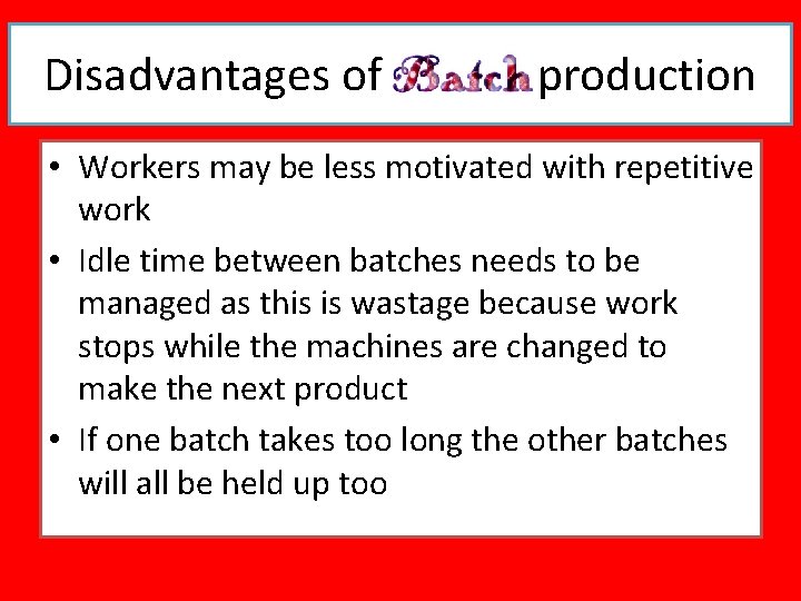 Disadvantages of production • Workers may be less motivated with repetitive work • Idle