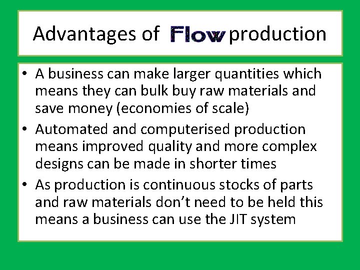 Advantages of flow production • A business can make larger quantities which means they