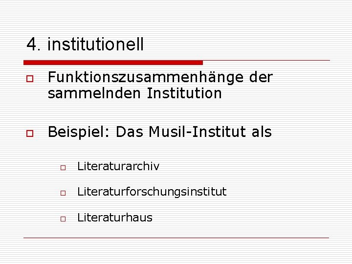 4. institutionell o o Funktionszusammenhänge der sammelnden Institution Beispiel: Das Musil-Institut als o Literaturarchiv