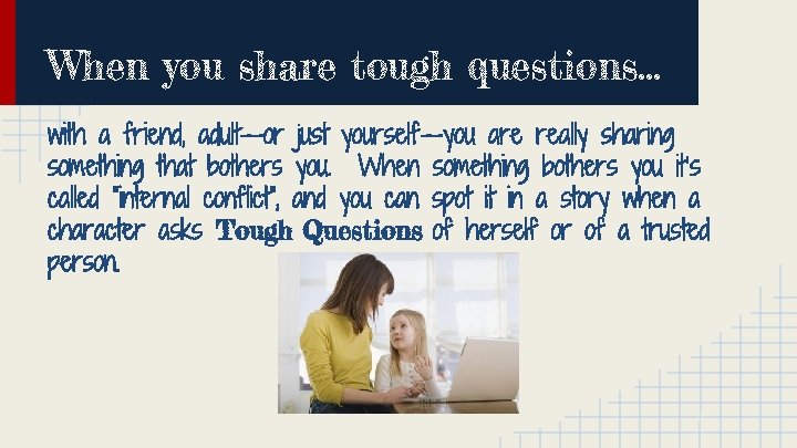 When you share tough questions. . . with a friend, adult--or just yourself--you are