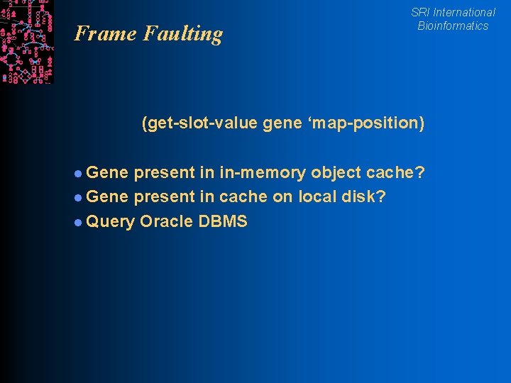 Frame Faulting SRI International Bioinformatics (get-slot-value gene ‘map-position) l Gene present in in-memory object