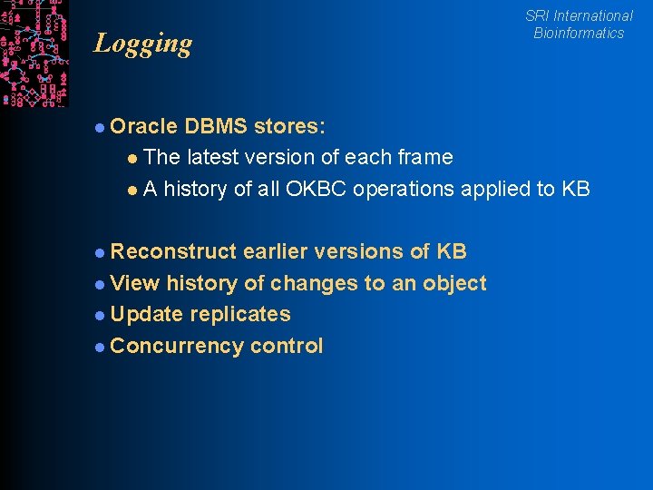 Logging l Oracle SRI International Bioinformatics DBMS stores: l The latest version of each