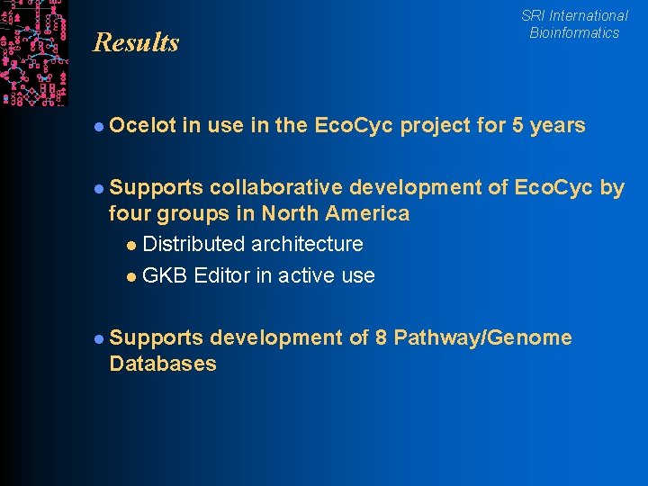 SRI International Bioinformatics Results l Ocelot in use in the Eco. Cyc project for