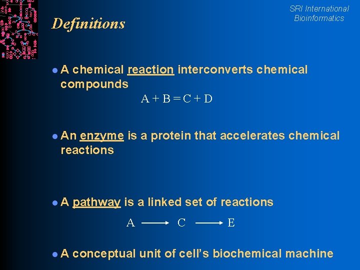 SRI International Bioinformatics Definitions l. A chemical reaction interconverts chemical compounds A+B=C+D l An