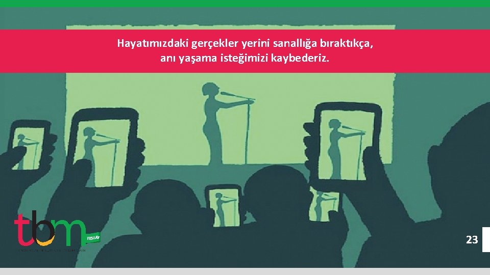 Hayatımızdaki gerçekler yerini sanallığa bıraktıkça, anı yaşama isteğimizi kaybederiz. 23 