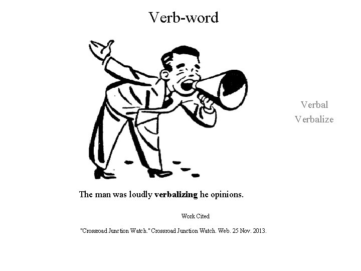 Verb-word Verbalize The man was loudly verbalizing he opinions. Work Cited "Crossroad Junction Watch.