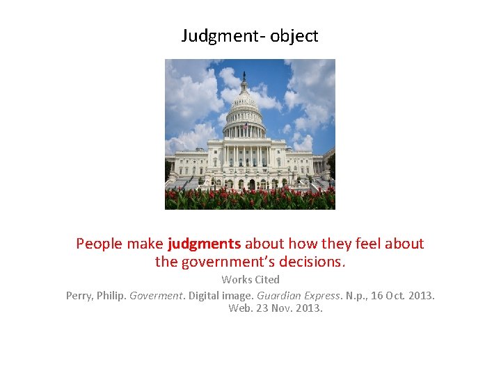 Judgment- object People make judgments about how they feel about the government’s decisions. Works