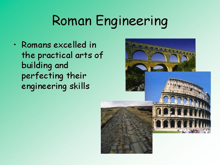Roman Engineering • Romans excelled in the practical arts of building and perfecting their