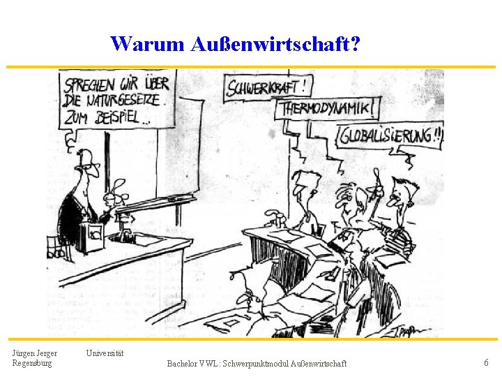 Warum Außenwirtschaft? Jürgen Jerger Regensburg Universität Bachelor VWL: Schwerpunktmodul Außenwirtschaft 6 Warum Außenwirtschaft? Jürgen Jerger Regensburg Universität Bachelor VWL: Schwerpunktmodul Außenwirtschaft 6