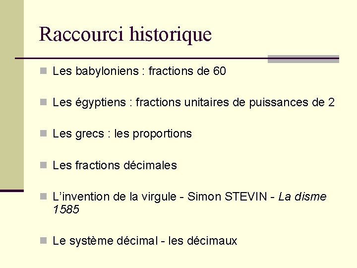 Raccourci historique n Les babyloniens : fractions de 60 n Les égyptiens : fractions