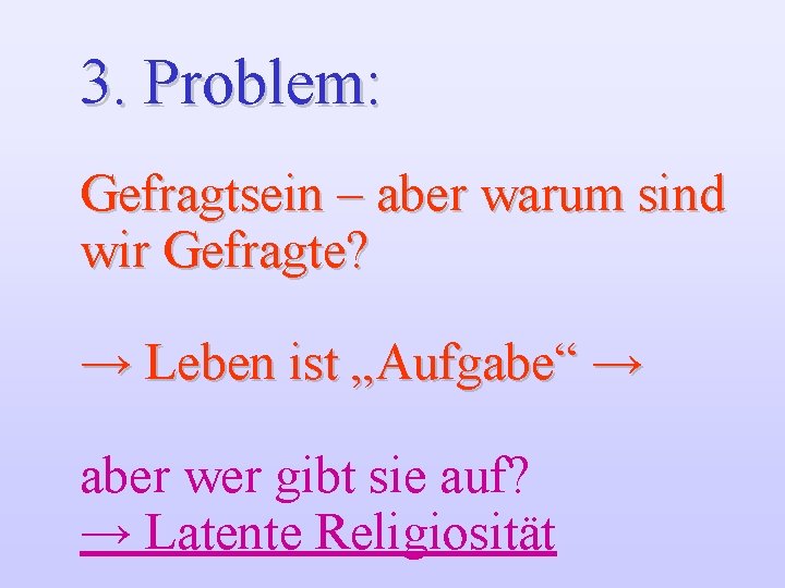 3. Problem: Gefragtsein – aber warum sind wir Gefragte? → Leben ist „Aufgabe“ →