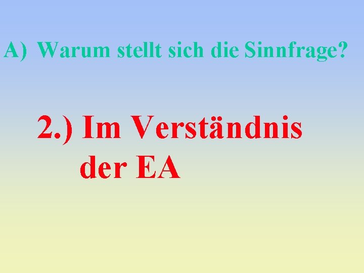 A) Warum stellt sich die Sinnfrage? 2. ) Im Verständnis der EA 