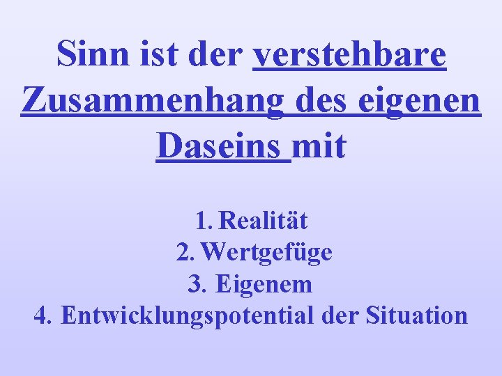 Sinn ist der verstehbare Zusammenhang des eigenen Daseins mit 1. Realität 2. Wertgefüge 3.