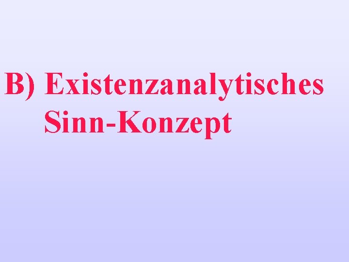 B) Existenzanalytisches Sinn-Konzept 