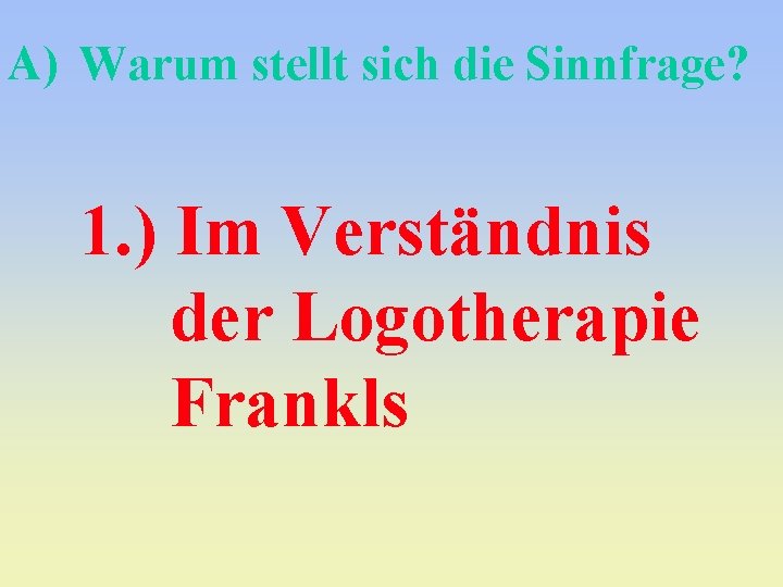 A) Warum stellt sich die Sinnfrage? 1. ) Im Verständnis der Logotherapie Frankls 