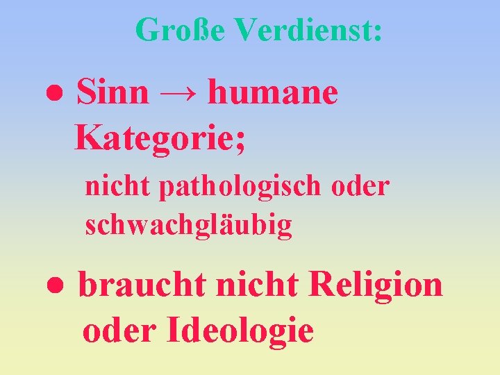 Große Verdienst: ● Sinn → humane Kategorie; nicht pathologisch oder schwachgläubig ● braucht nicht