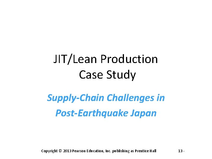 JIT/Lean Production Case Study Supply-Chain Challenges in Post-Earthquake Japan Copyright © 2013 Pearson Education,