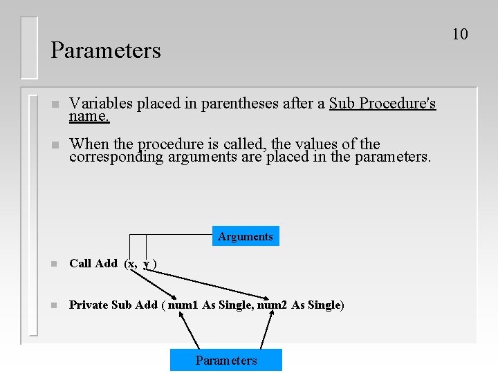 10 Parameters n Variables placed in parentheses after a Sub Procedure's name. n When