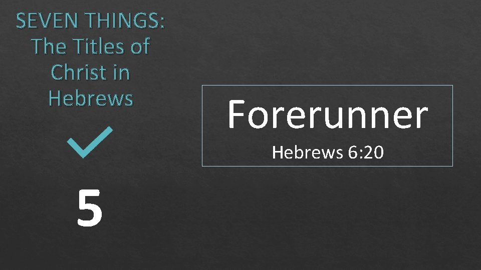 SEVEN THINGS: The Titles of Christ in Hebrews Forerunner Hebrews 6: 20 5 