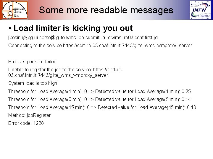 Some more readable messages • Load limiter is kicking you out [cesini@lcg-ui corso]$ glite-wms-job-submit