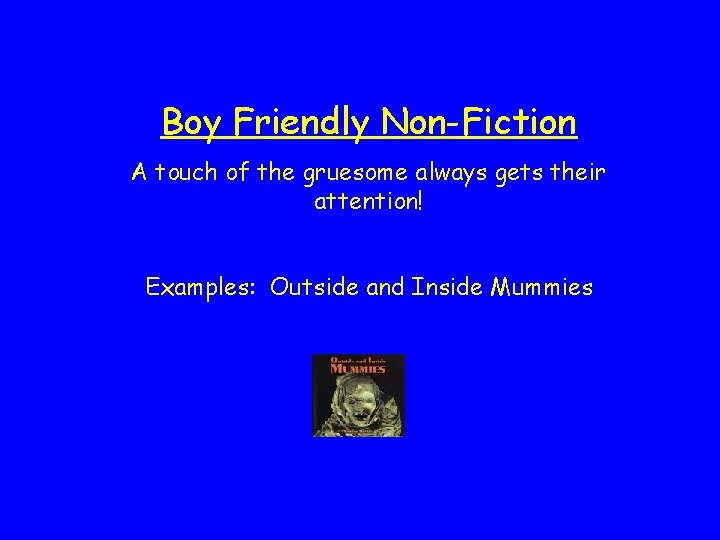 Boy Friendly Non-Fiction A touch of the gruesome always gets their attention! Examples: Outside