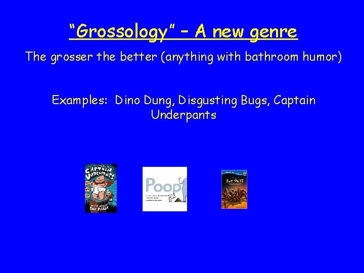 “Grossology” – A new genre The grosser the better (anything with bathroom humor) Examples: