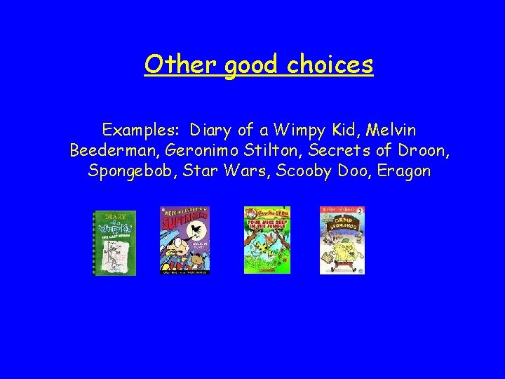 Other good choices Examples: Diary of a Wimpy Kid, Melvin Beederman, Geronimo Stilton, Secrets