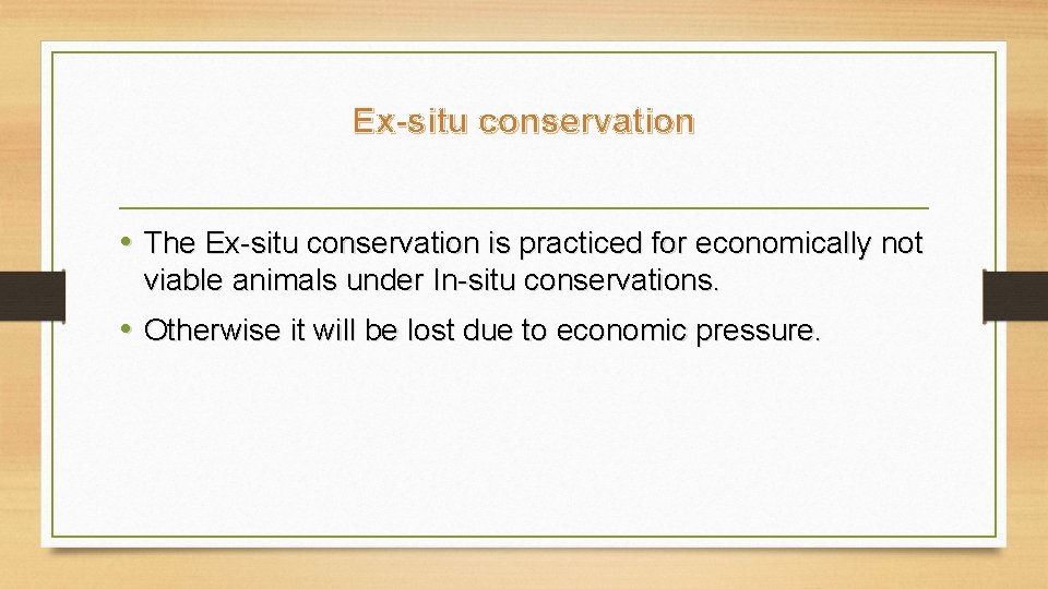 Ex-situ conservation • The Ex-situ conservation is practiced for economically not viable animals under