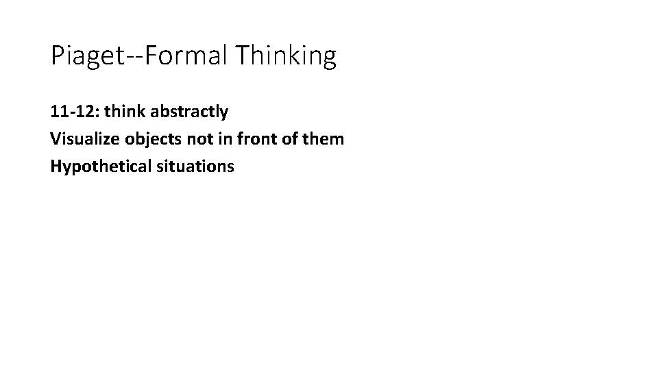 Piaget--Formal Thinking 11 -12: think abstractly Visualize objects not in front of them Hypothetical
