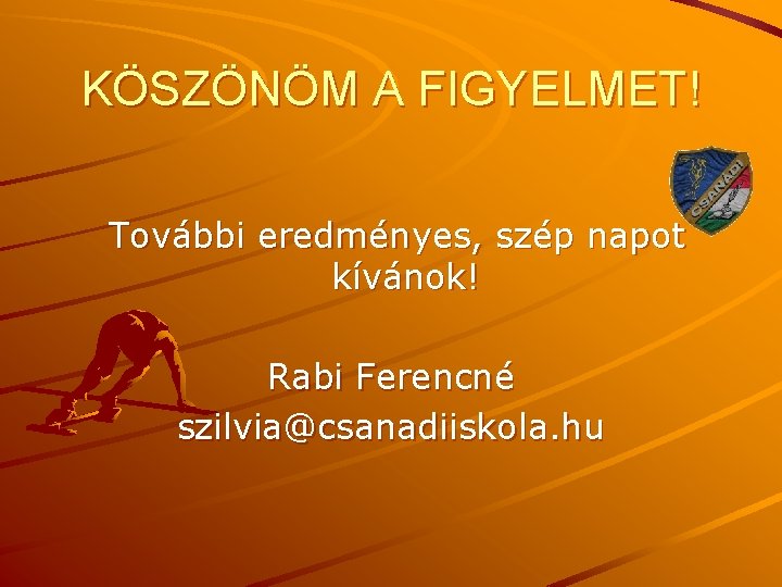 KÖSZÖNÖM A FIGYELMET! További eredményes, szép napot kívánok! Rabi Ferencné szilvia@csanadiiskola. hu 