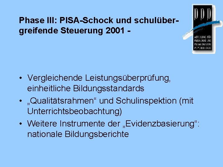 Phase III: PISA-Schock und schulübergreifende Steuerung 2001 - • Vergleichende Leistungsüberprüfung, einheitliche Bildungsstandards •