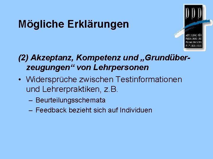 Mögliche Erklärungen (2) Akzeptanz, Kompetenz und „Grundüberzeugungen“ von Lehrpersonen • Widersprüche zwischen Testinformationen und