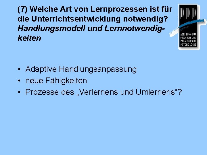 (7) Welche Art von Lernprozessen ist für die Unterrichtsentwicklung notwendig? Handlungsmodell und Lernnotwendigkeiten •