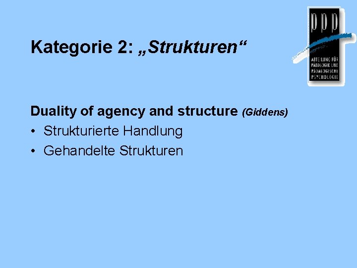 Kategorie 2: „Strukturen“ Duality of agency and structure (Giddens) • Strukturierte Handlung • Gehandelte