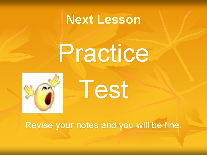 Next Lesson Practice Test Revise your notes and you will be fine. 