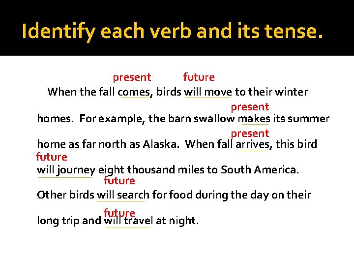 Identify each verb and its tense. present future When the fall comes, birds will