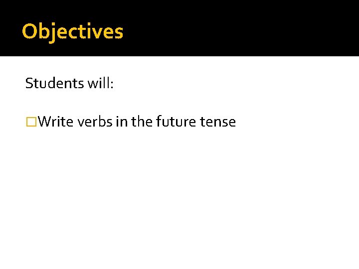 Objectives Students will: �Write verbs in the future tense 