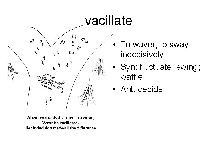 vacillate • To waver; to sway indecisively • Syn: fluctuate; swing; waffle • Ant: