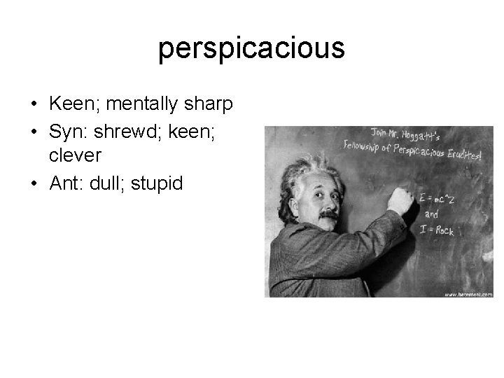 perspicacious • Keen; mentally sharp • Syn: shrewd; keen; clever • Ant: dull; stupid