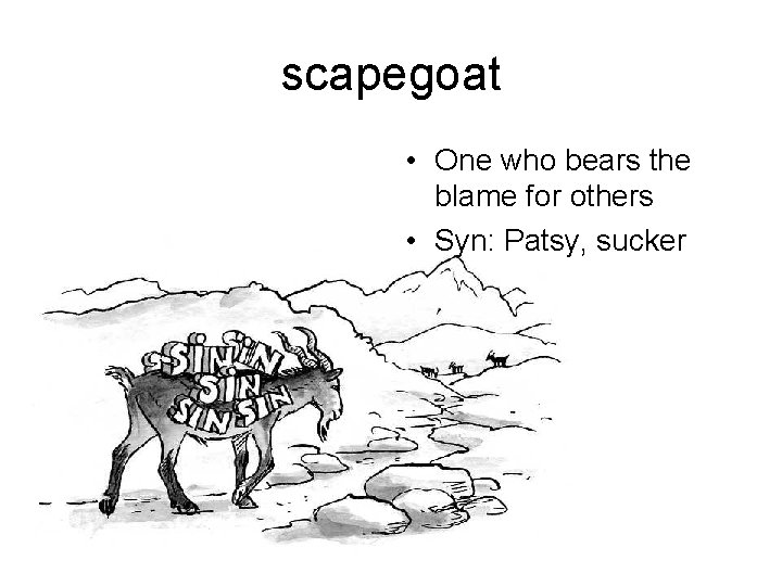 scapegoat • One who bears the blame for others • Syn: Patsy, sucker 