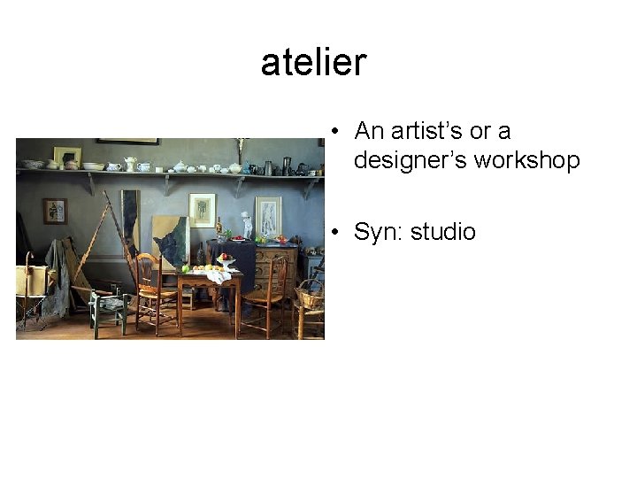 atelier • An artist’s or a designer’s workshop • Syn: studio 