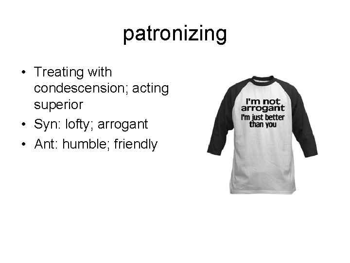 patronizing • Treating with condescension; acting superior • Syn: lofty; arrogant • Ant: humble;