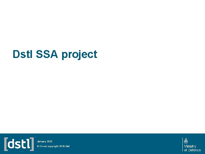 Dstl SSA project January 2022 © Crown copyright 2016 Dstl 