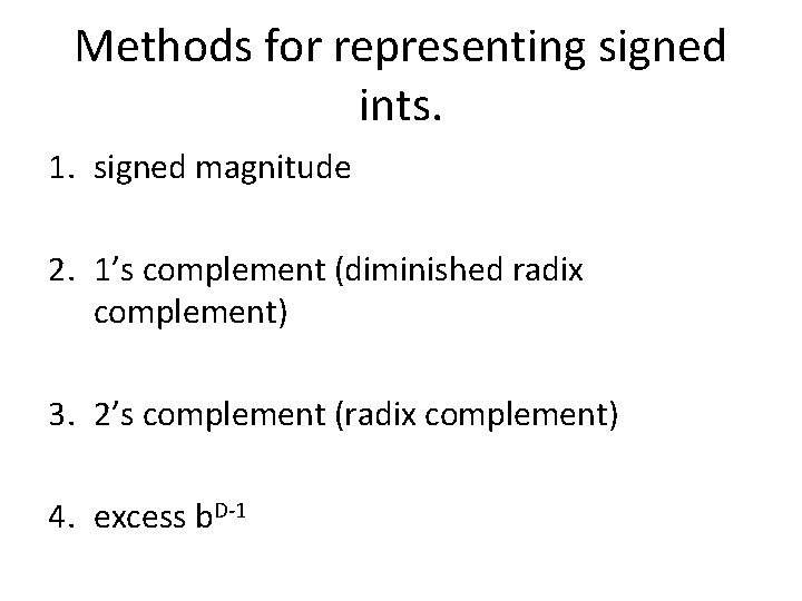 Methods for representing signed ints. 1. signed magnitude 2. 1’s complement (diminished radix complement) Methods for representing signed ints. 1. signed magnitude 2. 1’s complement (diminished radix complement)