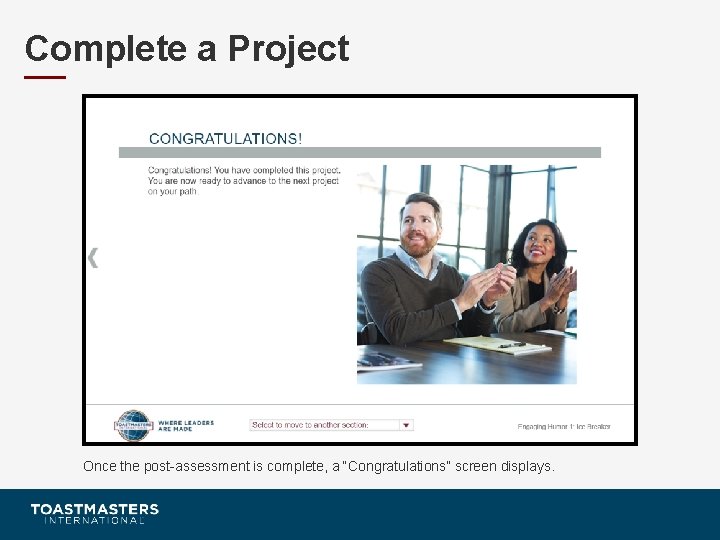 Complete a Project Once the post-assessment is complete, a “Congratulations” screen displays. 