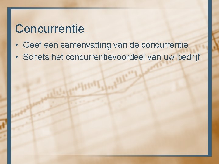 Concurrentie • Geef een samenvatting van de concurrentie. • Schets het concurrentievoordeel van uw