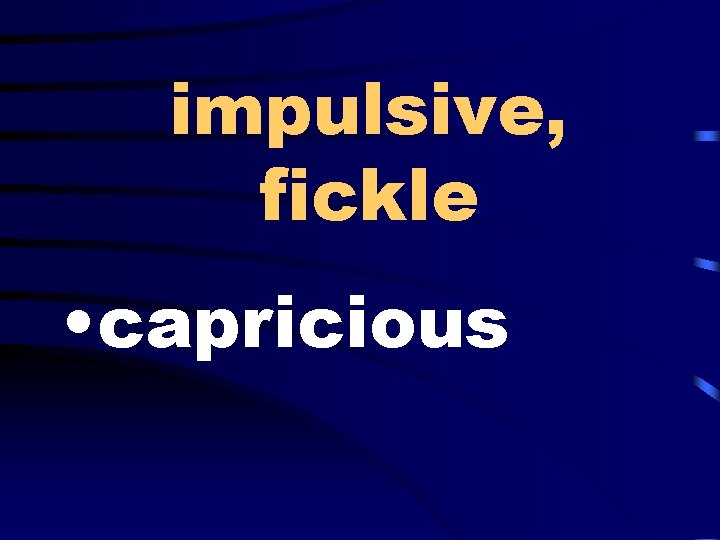impulsive, fickle • capricious 