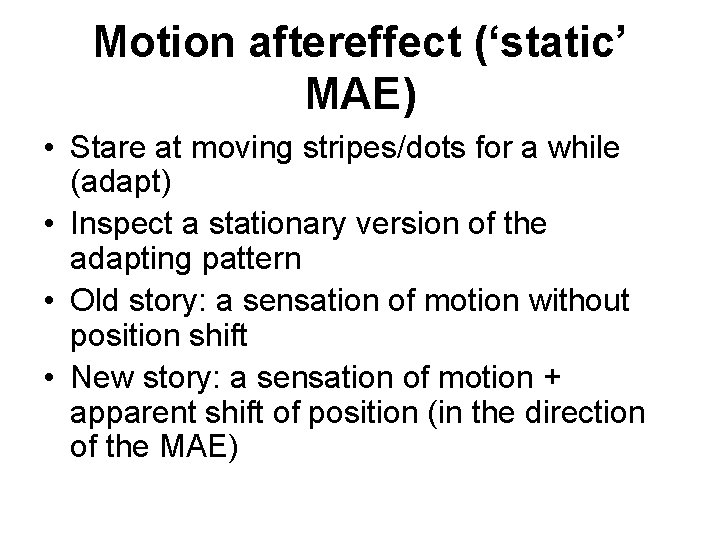 Motion aftereffect (‘static’ MAE) • Stare at moving stripes/dots for a while (adapt) •