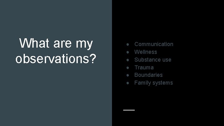 What are my observations? ● ● ● Communication Wellness Substance use Trauma Boundaries Family